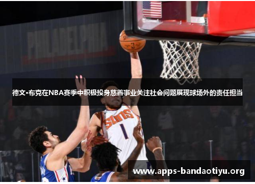 德文·布克在NBA赛季中积极投身慈善事业关注社会问题展现球场外的责任担当