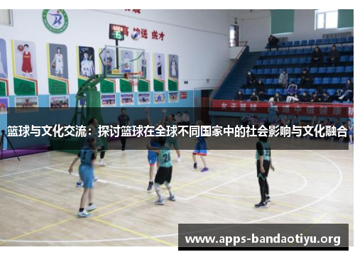 篮球与文化交流：探讨篮球在全球不同国家中的社会影响与文化融合