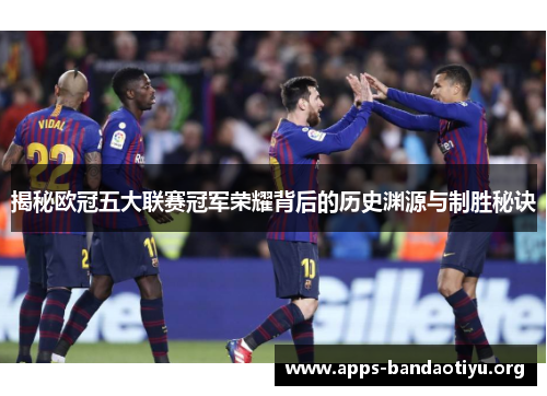 揭秘欧冠五大联赛冠军荣耀背后的历史渊源与制胜秘诀