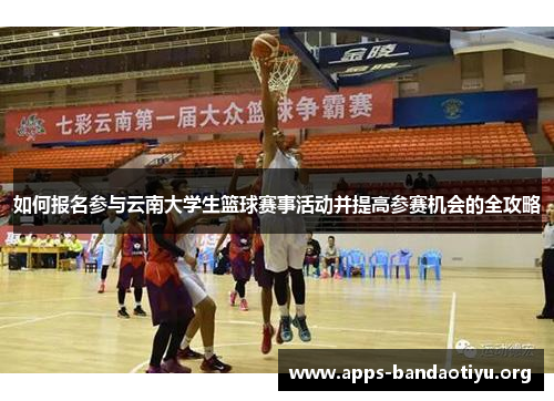 如何报名参与云南大学生篮球赛事活动并提高参赛机会的全攻略