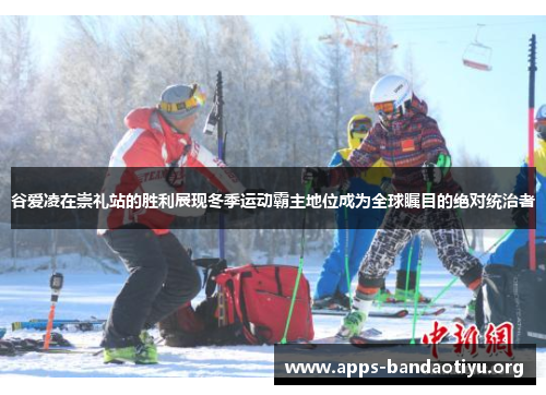 谷爱凌在崇礼站的胜利展现冬季运动霸主地位成为全球瞩目的绝对统治者
