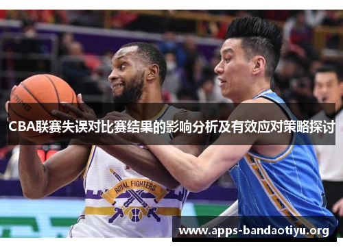 CBA联赛失误对比赛结果的影响分析及有效应对策略探讨