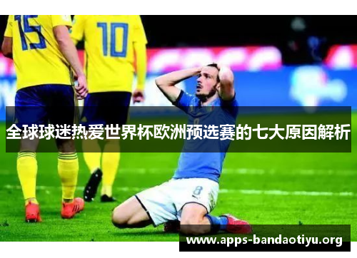 全球球迷热爱世界杯欧洲预选赛的七大原因解析