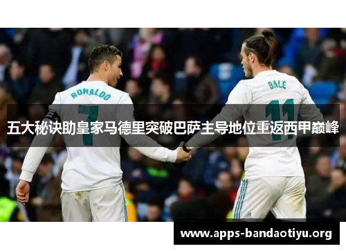 五大秘诀助皇家马德里突破巴萨主导地位重返西甲巅峰