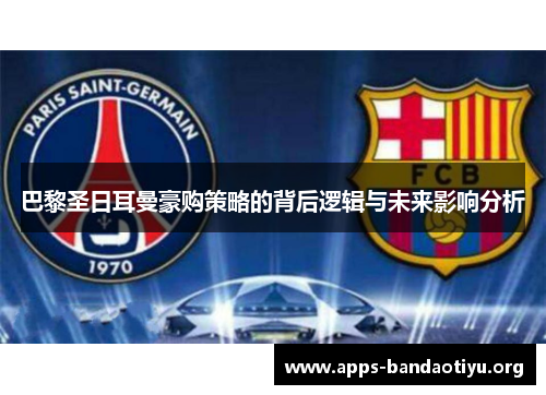 巴黎圣日耳曼豪购策略的背后逻辑与未来影响分析