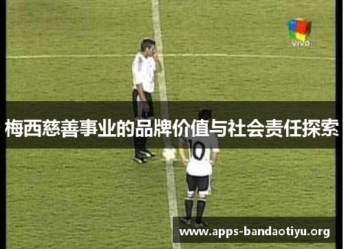 梅西慈善事业的品牌价值与社会责任探索