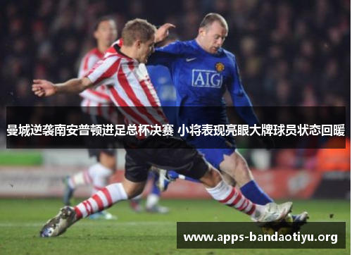 曼城逆袭南安普顿进足总杯决赛 小将表现亮眼大牌球员状态回暖