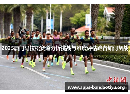 2025厦门马拉松赛道分析挑战与难度评估跑者如何备战