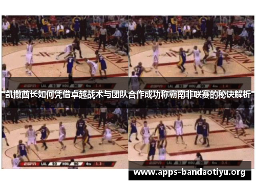 凯撒酋长如何凭借卓越战术与团队合作成功称霸南非联赛的秘诀解析