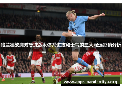 哈兰德缺席对曼城战术体系进攻和士气的三大深远影响分析