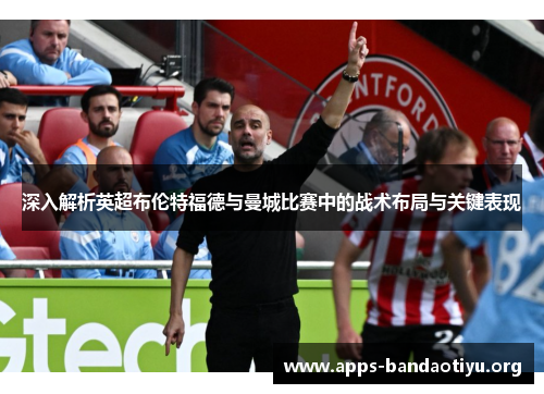 深入解析英超布伦特福德与曼城比赛中的战术布局与关键表现