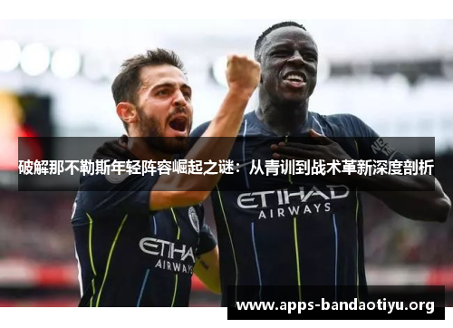破解那不勒斯年轻阵容崛起之谜：从青训到战术革新深度剖析