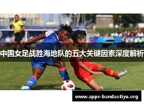 中国女足战胜海地队的五大关键因素深度解析