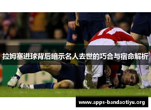 拉姆塞进球背后暗示名人去世的巧合与宿命解析