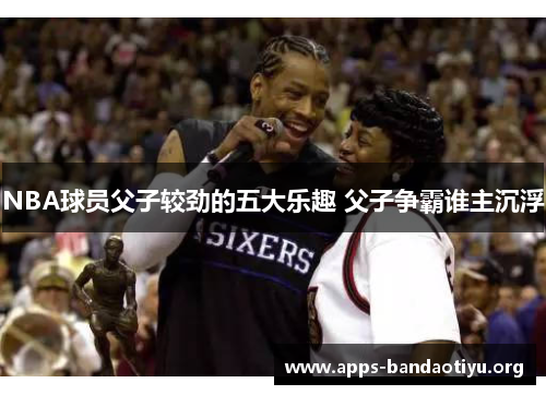 NBA球员父子较劲的五大乐趣 父子争霸谁主沉浮
