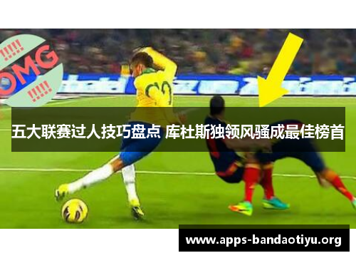 五大联赛过人技巧盘点 库杜斯独领风骚成最佳榜首