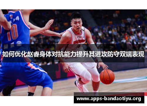 如何优化赵睿身体对抗能力提升其进攻防守双端表现