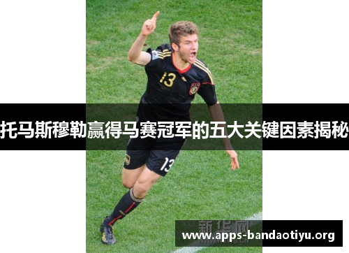 托马斯穆勒赢得马赛冠军的五大关键因素揭秘