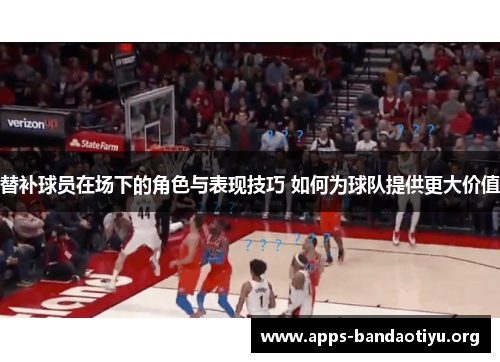 替补球员在场下的角色与表现技巧 如何为球队提供更大价值