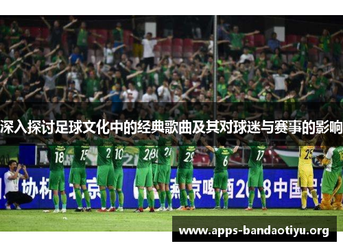 深入探讨足球文化中的经典歌曲及其对球迷与赛事的影响