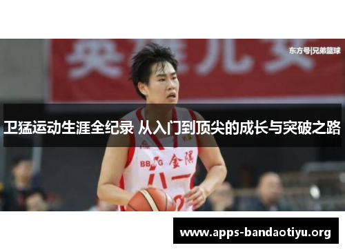 卫猛运动生涯全纪录 从入门到顶尖的成长与突破之路