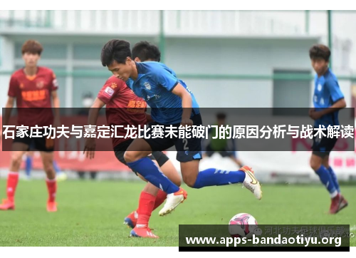 石家庄功夫与嘉定汇龙比赛未能破门的原因分析与战术解读