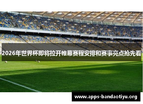 2026年世界杯即将拉开帷幕赛程安排和赛事亮点抢先看