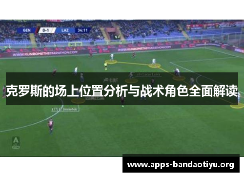克罗斯的场上位置分析与战术角色全面解读