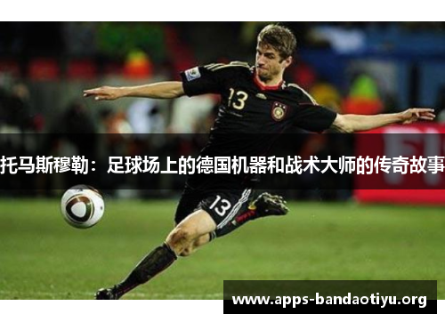 托马斯穆勒：足球场上的德国机器和战术大师的传奇故事