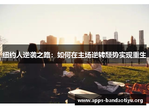 纽约人逆袭之路：如何在主场逆转颓势实现重生
