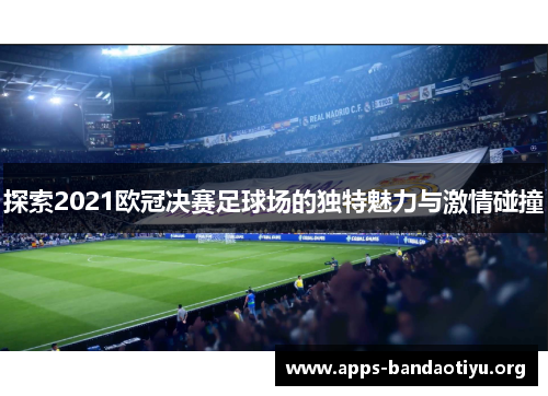 探索2021欧冠决赛足球场的独特魅力与激情碰撞