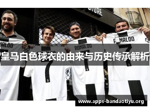 皇马白色球衣的由来与历史传承解析