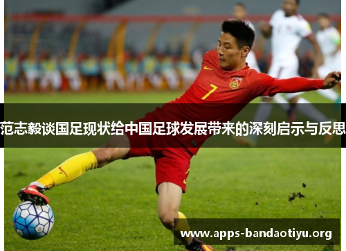 范志毅谈国足现状给中国足球发展带来的深刻启示与反思