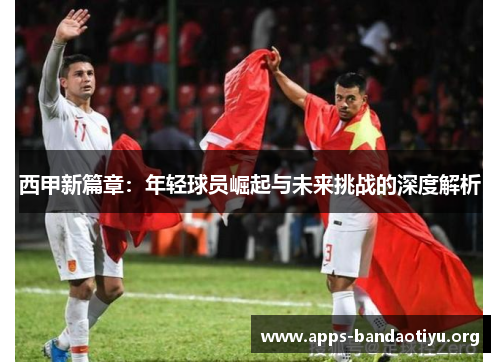 西甲新篇章：年轻球员崛起与未来挑战的深度解析