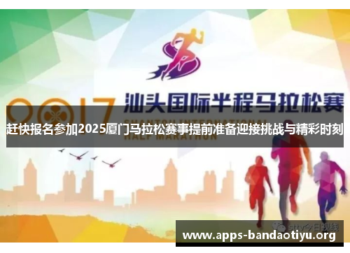 赶快报名参加2025厦门马拉松赛事提前准备迎接挑战与精彩时刻