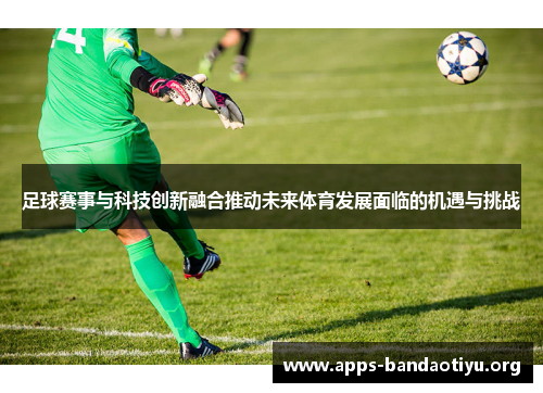 足球赛事与科技创新融合推动未来体育发展面临的机遇与挑战 足球赛事与科技创新融合推动未来体育发展面临的机遇与挑战