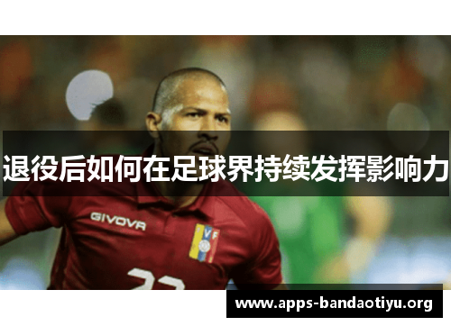 退役后如何在足球界持续发挥影响力 退役后如何在足球界持续发挥影响力