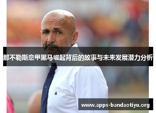 那不勒斯意甲黑马崛起背后的故事与未来发展潜力分析 那不勒斯意甲黑马崛起背后的故事与未来发展潜力分析