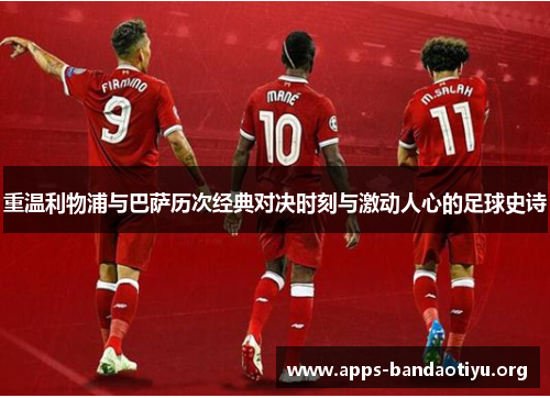 重温利物浦与巴萨历次经典对决时刻与激动人心的足球史诗 重温利物浦与巴萨历次经典对决时刻与激动人心的足球史诗