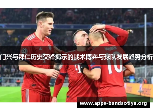 门兴与拜仁历史交锋揭示的战术博弈与球队发展趋势分析 门兴与拜仁历史交锋揭示的战术博弈与球队发展趋势分析