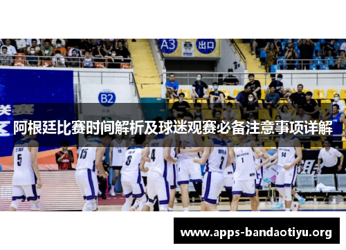 阿根廷比赛时间解析及球迷观赛必备注意事项详解