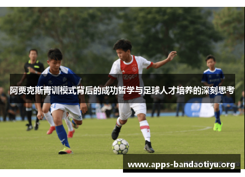 阿贾克斯青训模式背后的成功哲学与足球人才培养的深刻思考