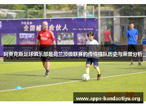 阿贾克斯足球俱乐部是荷兰顶级联赛的传统强队历史与荣誉分析