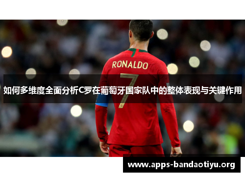 如何多维度全面分析C罗在葡萄牙国家队中的整体表现与关键作用 如何多维度全面分析C罗在葡萄牙国家队中的整体表现与关键作用
