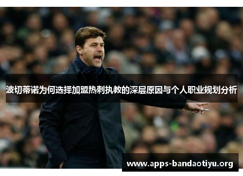 波切蒂诺为何选择加盟热刺执教的深层原因与个人职业规划分析 波切蒂诺为何选择加盟热刺执教的深层原因与个人职业规划分析