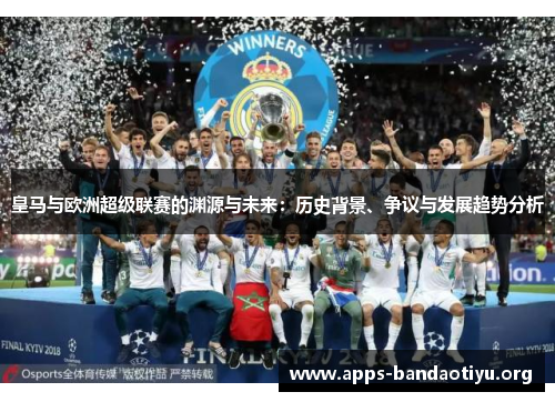 皇马与欧洲超级联赛的渊源与未来：历史背景、争议与发展趋势分析