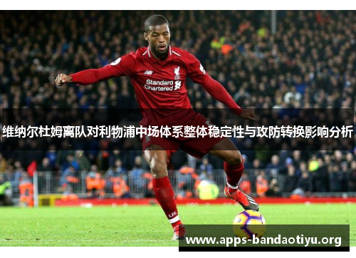 维纳尔杜姆离队对利物浦中场体系整体稳定性与攻防转换影响分析