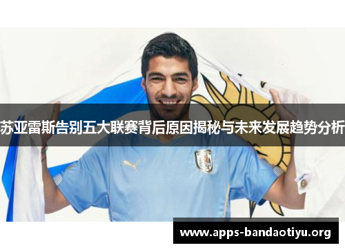 苏亚雷斯告别五大联赛背后原因揭秘与未来发展趋势分析 苏亚雷斯告别五大联赛背后原因揭秘与未来发展趋势分析