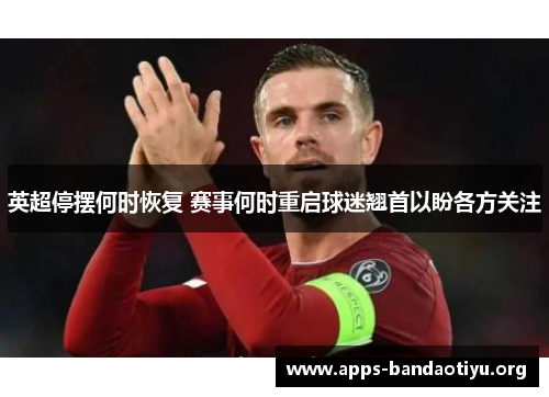 英超停摆何时恢复 赛事何时重启球迷翘首以盼各方关注 英超停摆何时恢复 赛事何时重启球迷翘首以盼各方关注