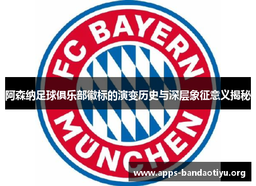阿森纳足球俱乐部徽标的演变历史与深层象征意义揭秘